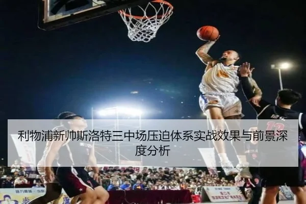 利物浦新帅斯洛特三中场压迫体系实战效果与前景深度分析