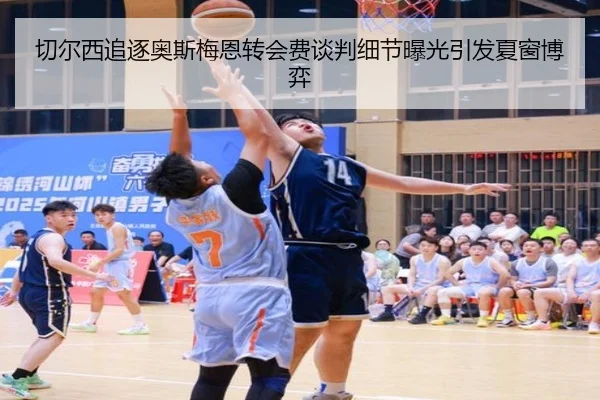 切尔西追逐奥斯梅恩转会费谈判细节曝光引发夏窗博弈