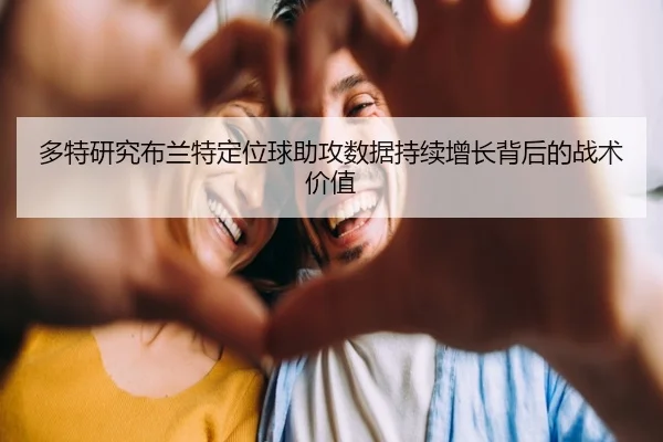 多特研究布兰特定位球助攻数据持续增长背后的战术价值