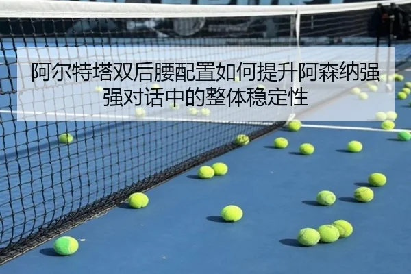 阿尔特塔双后腰配置如何提升阿森纳强强对话中的整体稳定性