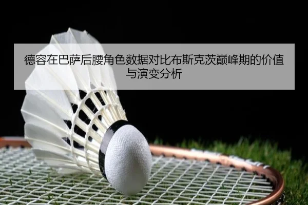 德容在巴萨后腰角色数据对比布斯克茨巅峰期的价值与演变分析