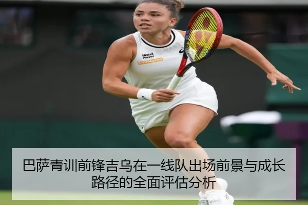 巴萨青训前锋吉乌在一线队出场前景与成长路径的全面评估分析